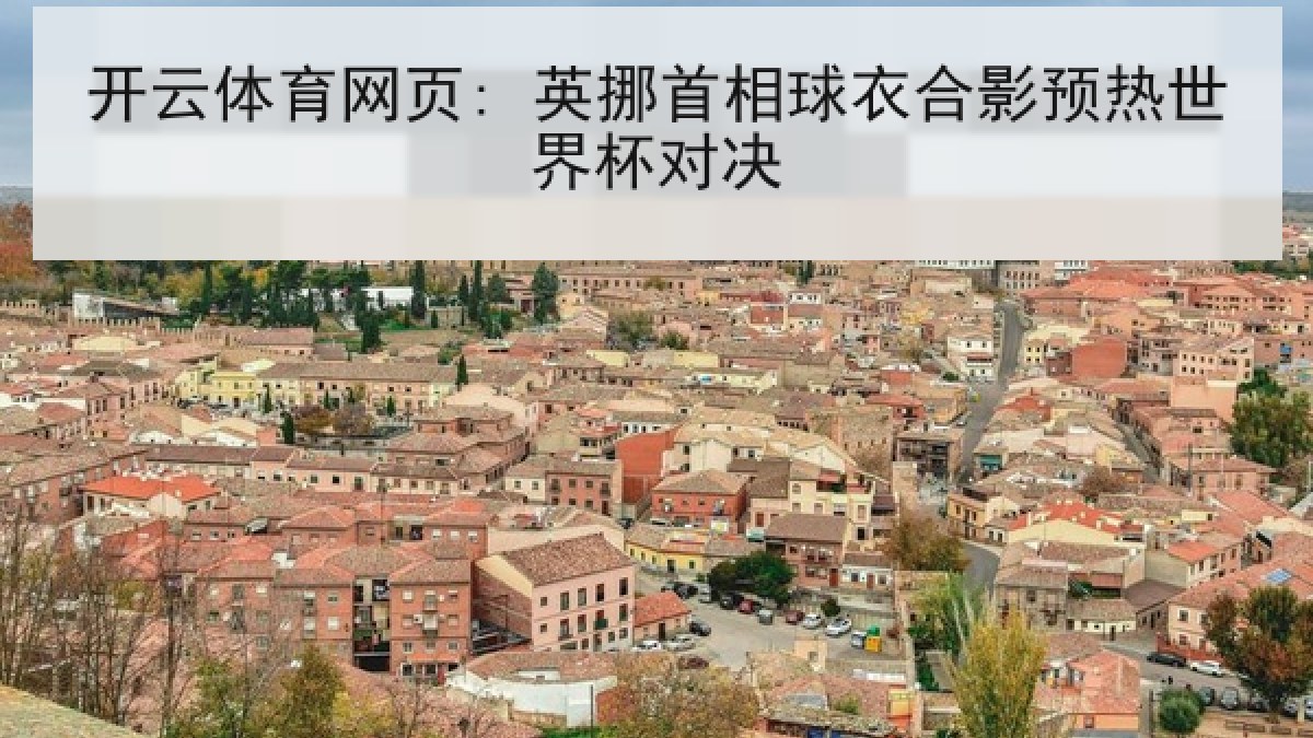 开云体育网页: 英挪首相球衣合影预热世界杯对决 开云体育网页: 英挪首相球衣合影预热世界杯对决