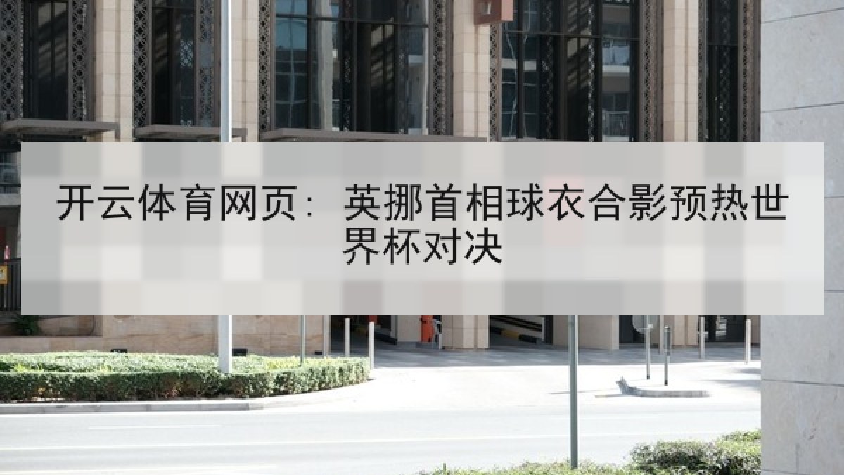 开云体育网页: 英挪首相球衣合影预热世界杯对决