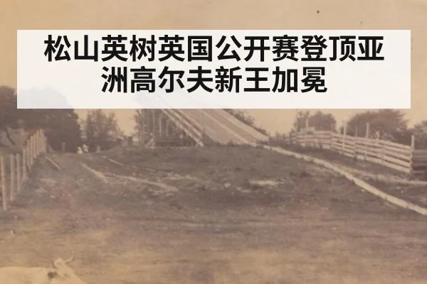 松山英树英国公开赛登顶亚洲高尔夫新王加冕