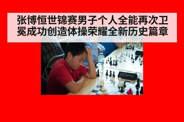 张博恒世锦赛男子个人全能再次卫冕成功创造体操荣耀全新历史篇章