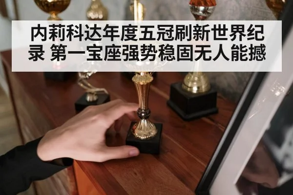内莉科达年度五冠刷新世界纪录 第一宝座强势稳固无人能撼
